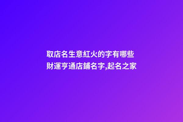 取店名生意紅火的字有哪些 財運亨通店鋪名字,起名之家-第1張-店鋪起名-玄機派